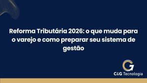 Reforma Tributária 2026: o que muda para o varejo e como preparar seu sistema de gestão