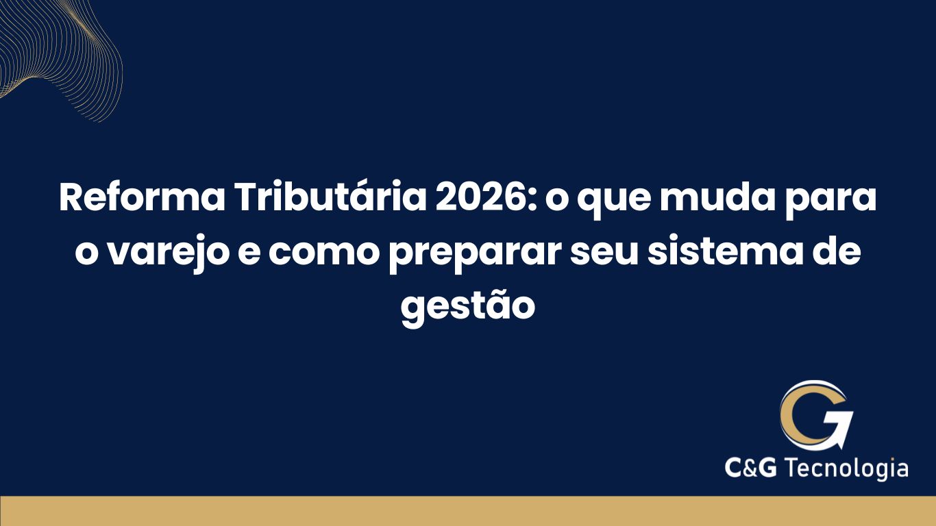 Reforma Tributária 2026: o que muda para o varejo e como preparar seu sistema de gestão